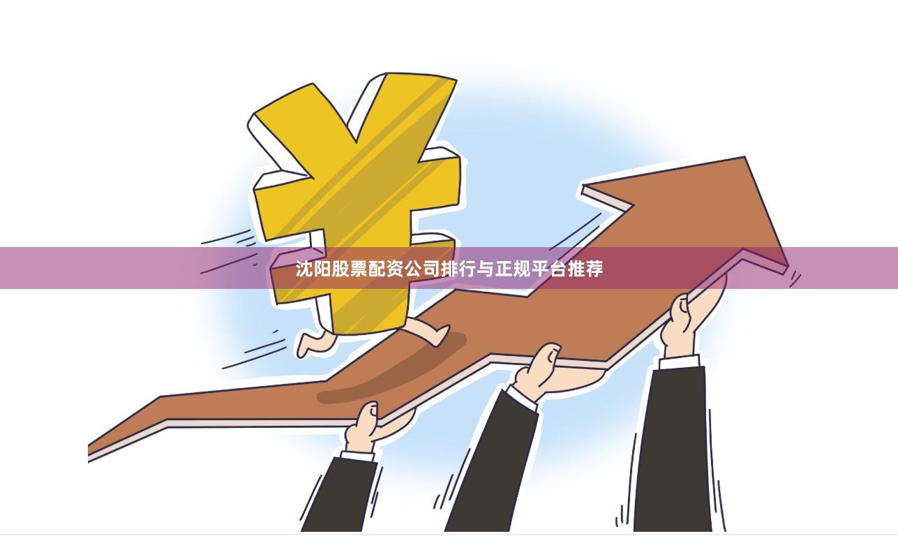沈阳股票配资公司排行与正规平台推荐