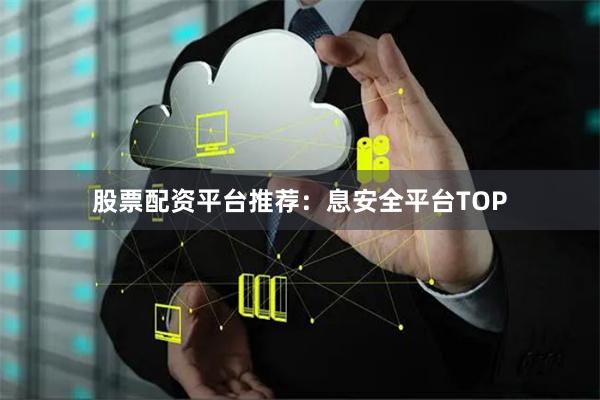 股票配资平台推荐：息安全平台TOP
