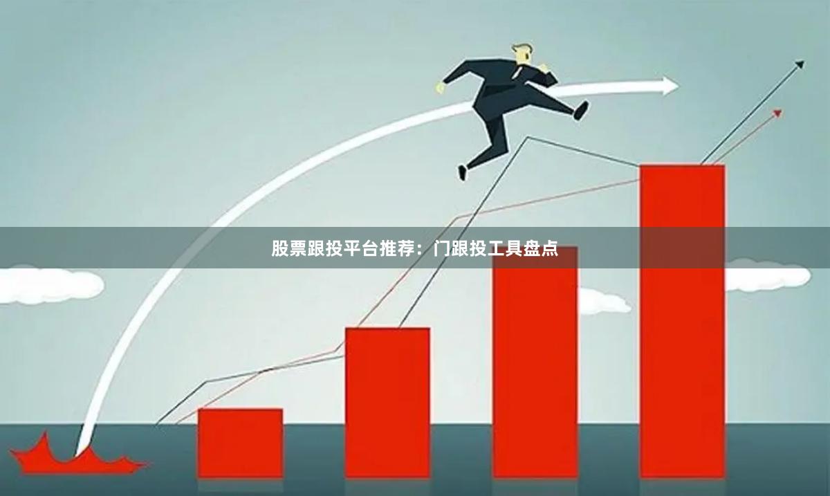 股票跟投平台推荐：门跟投工具盘点