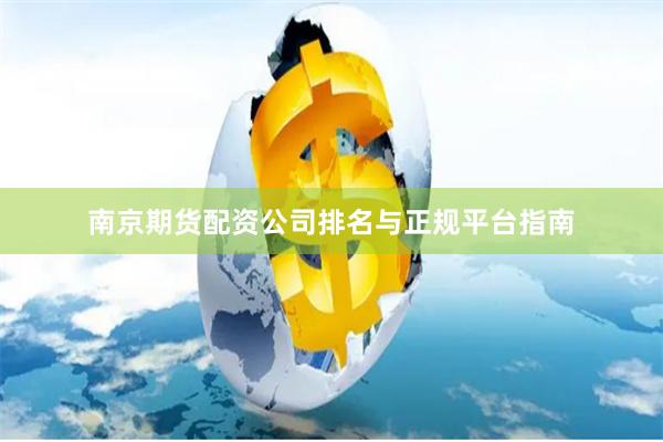 南京期货配资公司排名与正规平台指南