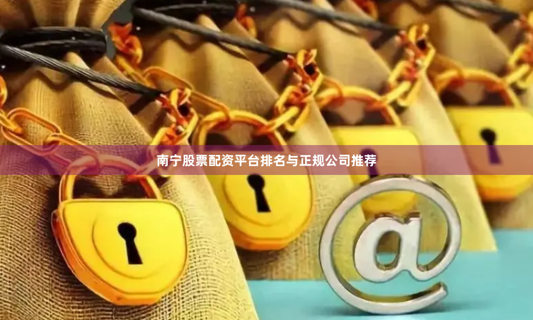 南宁股票配资平台排名与正规公司推荐
