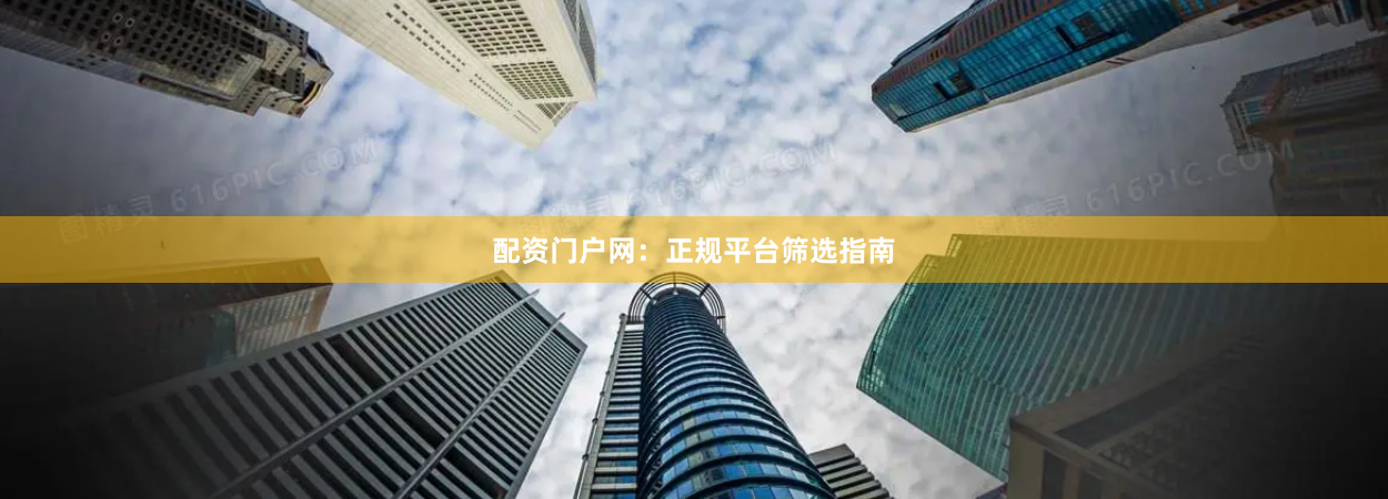 配资门户网：正规平台筛选指南