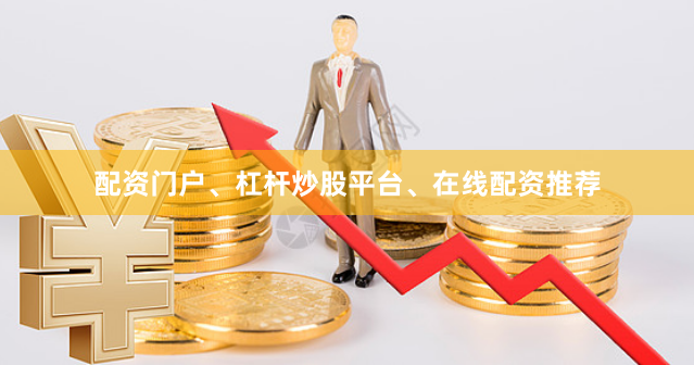配资门户、杠杆炒股平台、在线配资推荐