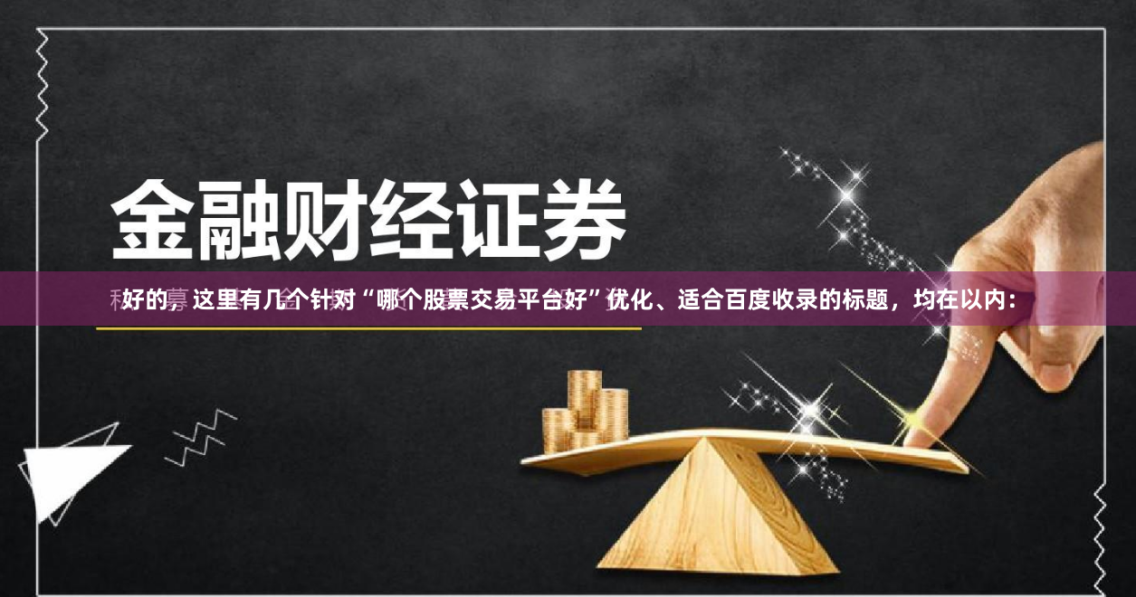 好的，这里有几个针对“哪个股票交易平台好”优化、适合百度收录的标题，均在以内：