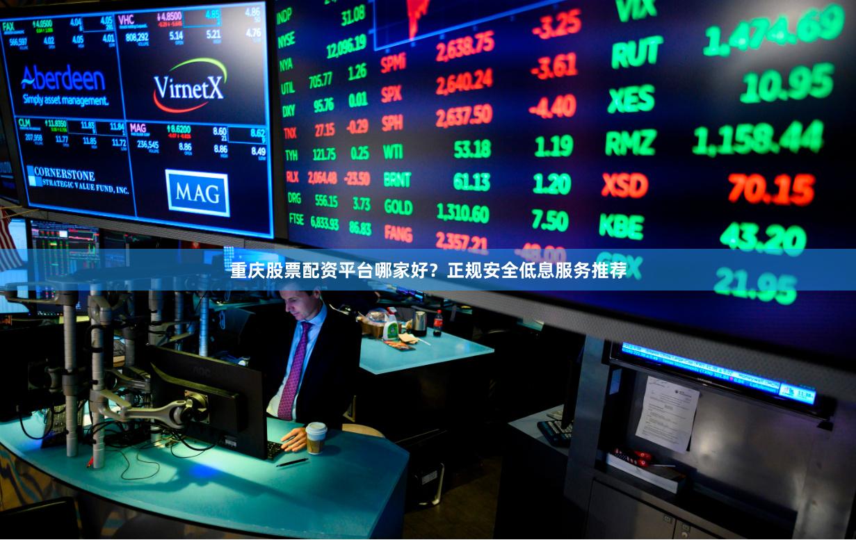 重庆股票配资平台哪家好？正规安全低息服务推荐