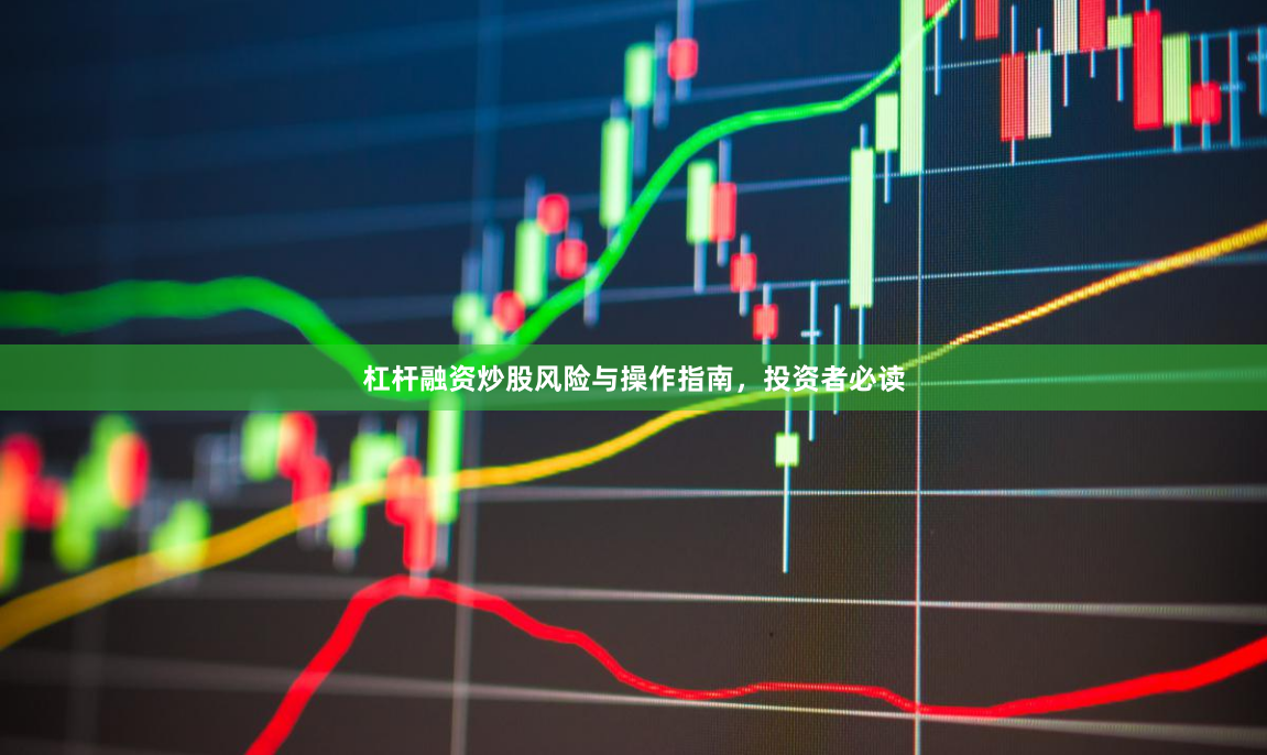杠杆融资炒股风险与操作指南，投资者必读