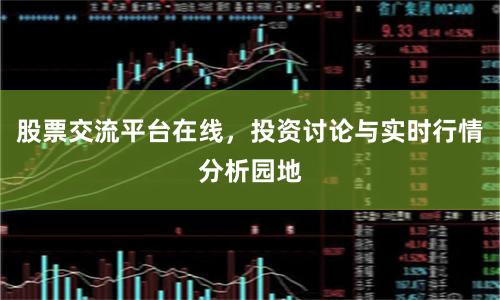 股票交流平台在线，投资讨论与实时行情分析园地