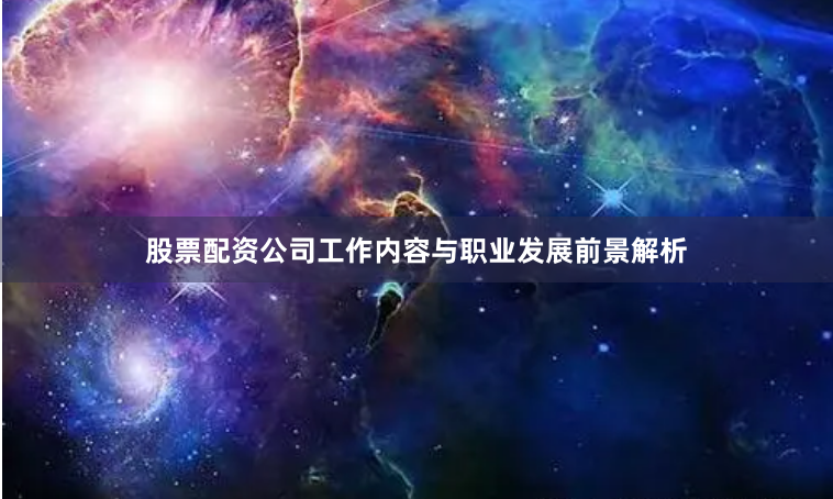 股票配资公司工作内容与职业发展前景解析
