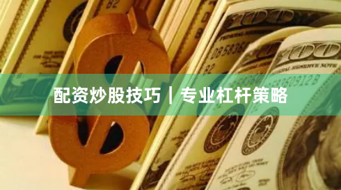 配资炒股技巧|专业杠杆策略