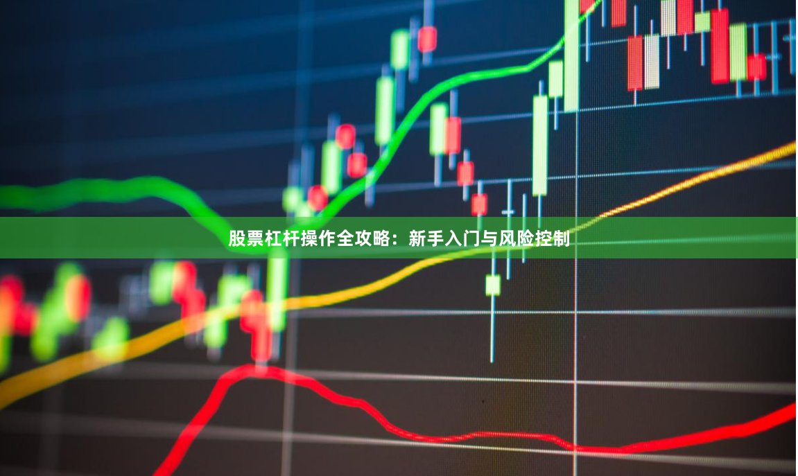 股票杠杆操作全攻略:新手入门与风险控制