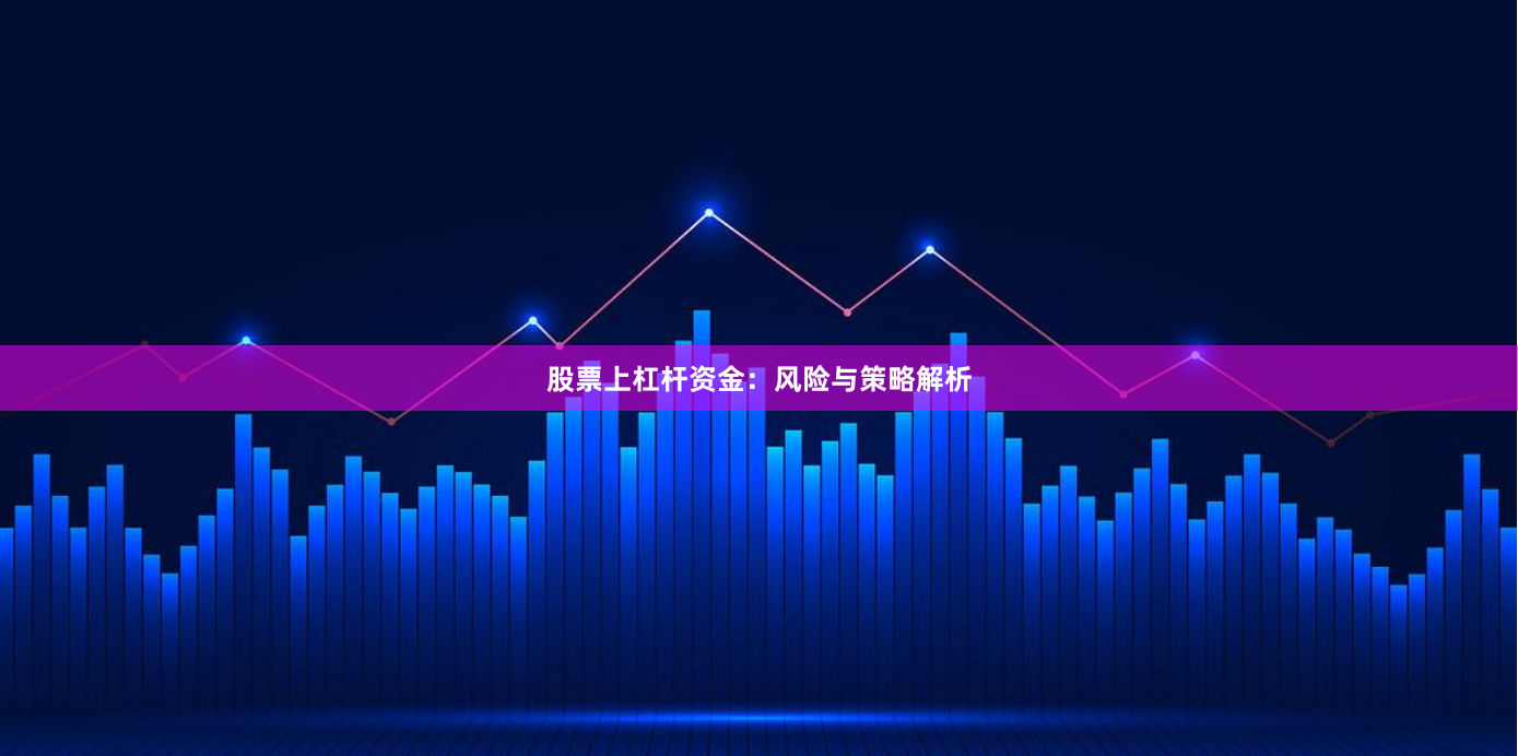 股票上杠杆资金：风险与策略解析