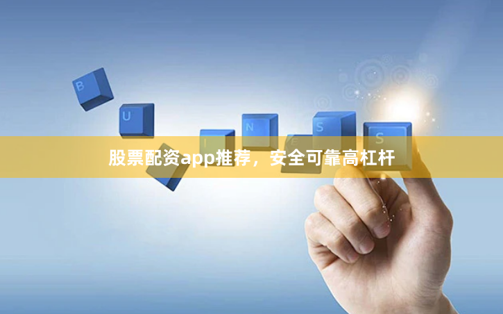 股票配资app推荐，安全可靠高杠杆