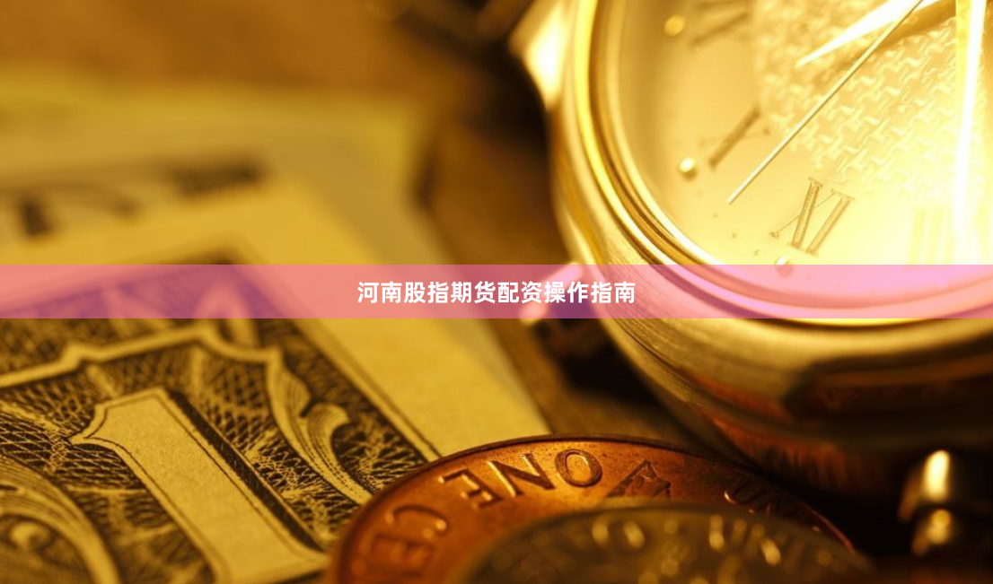 河南股指期货配资操作指南