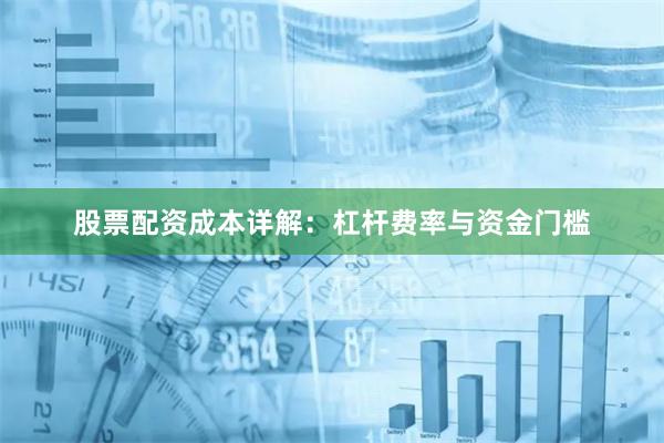 股票配资成本详解：杠杆费率与资金门槛