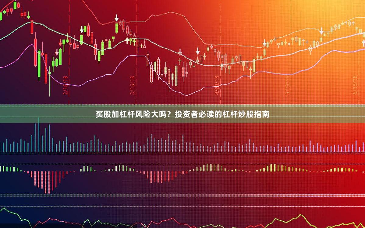 买股加杠杆风险大吗？投资者必读的杠杆炒股指南