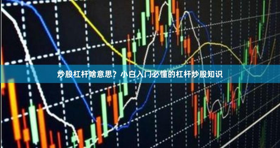 炒股杠杆啥意思？小白入门必懂的杠杆炒股知识