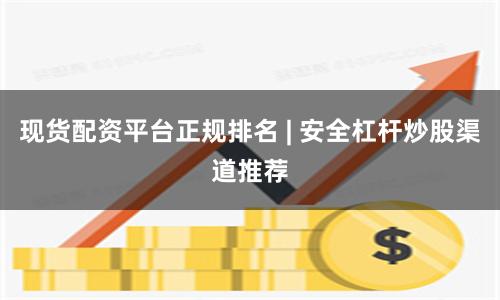 现货配资平台正规排名 | 安全杠杆炒股渠道推荐