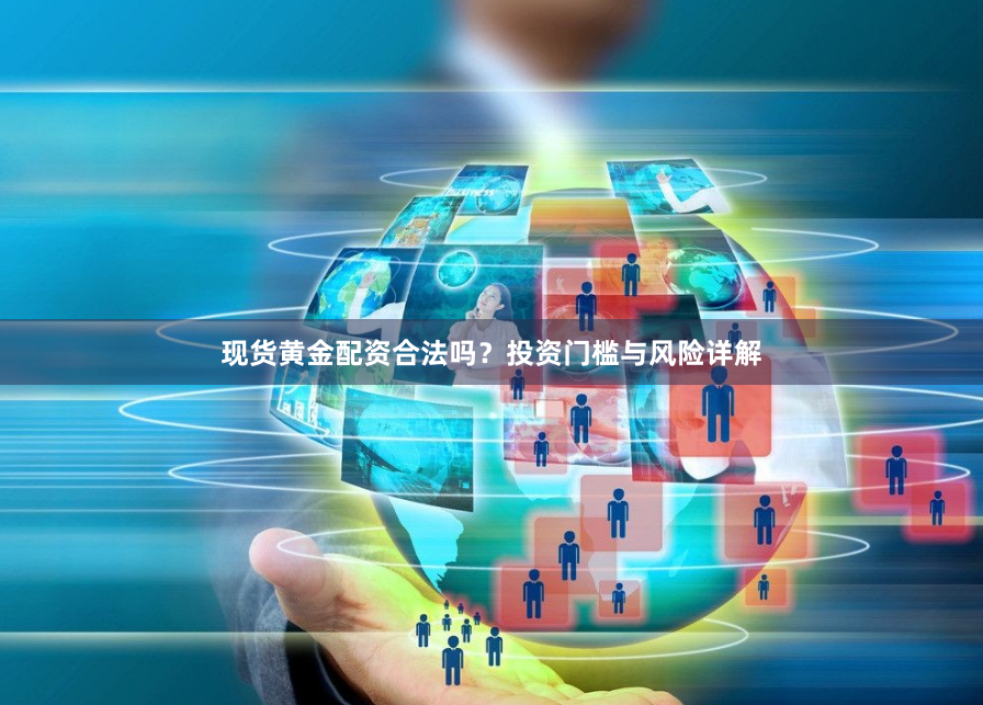 现货黄金配资合法吗？投资门槛与风险详解