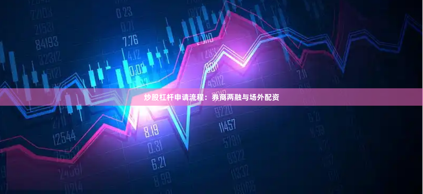 炒股杠杆申请流程：券商两融与场外配资