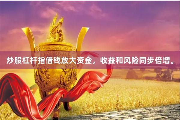 炒股杠杆指借钱放大资金，收益和风险同步倍增。