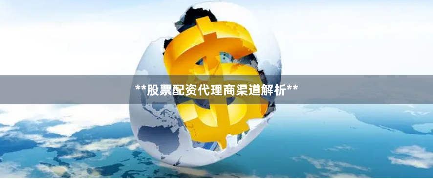 **股票配资代理商渠道解析**