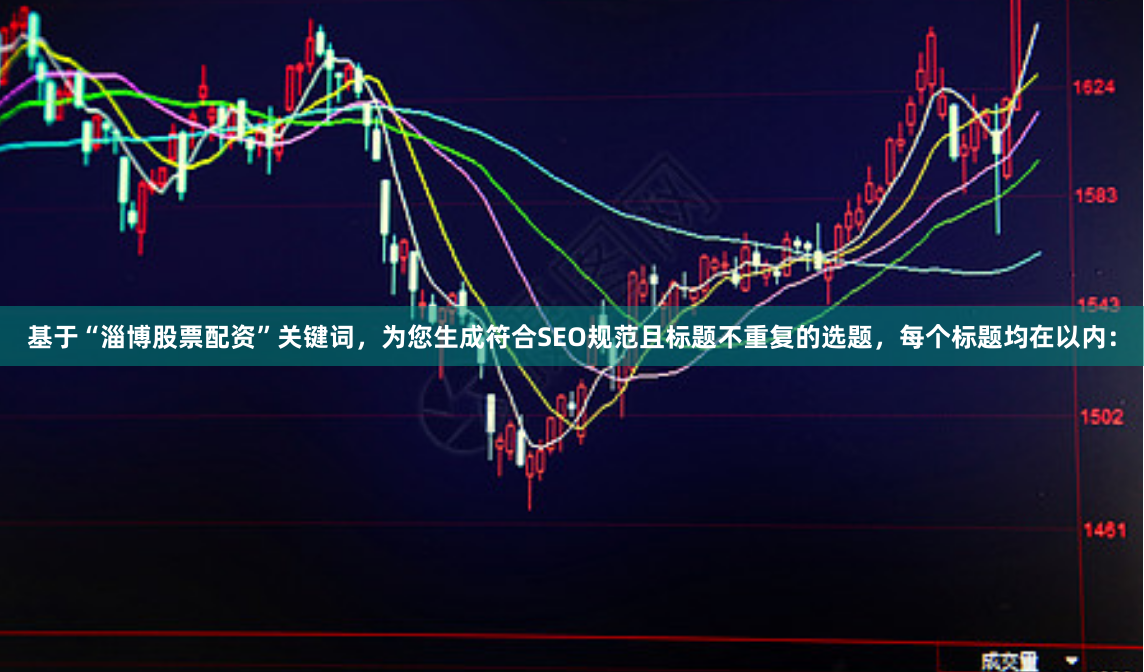 基于“淄博股票配资”关键词,为您生成符合SEO规范且标题不重复的选题,每个标题均在以内: