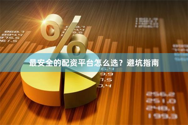 最安全的配资平台怎么选？避坑指南