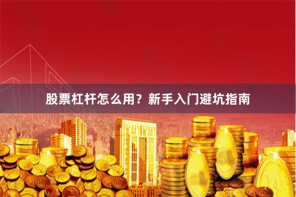 股票杠杆怎么用？新手入门避坑指南