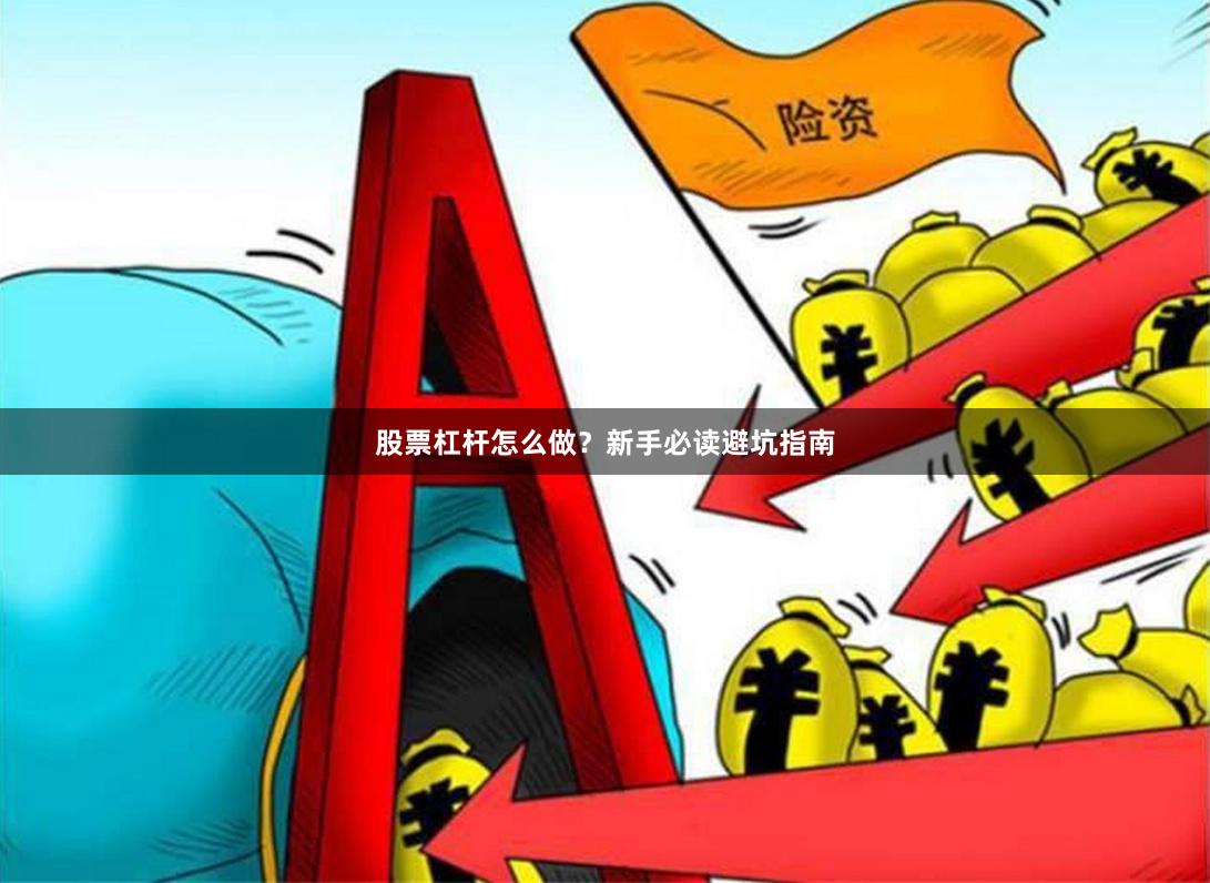 股票杠杆怎么做？新手必读避坑指南