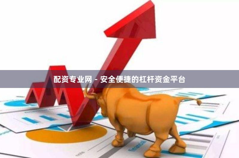 配资专业网 - 安全便捷的杠杆资金平台